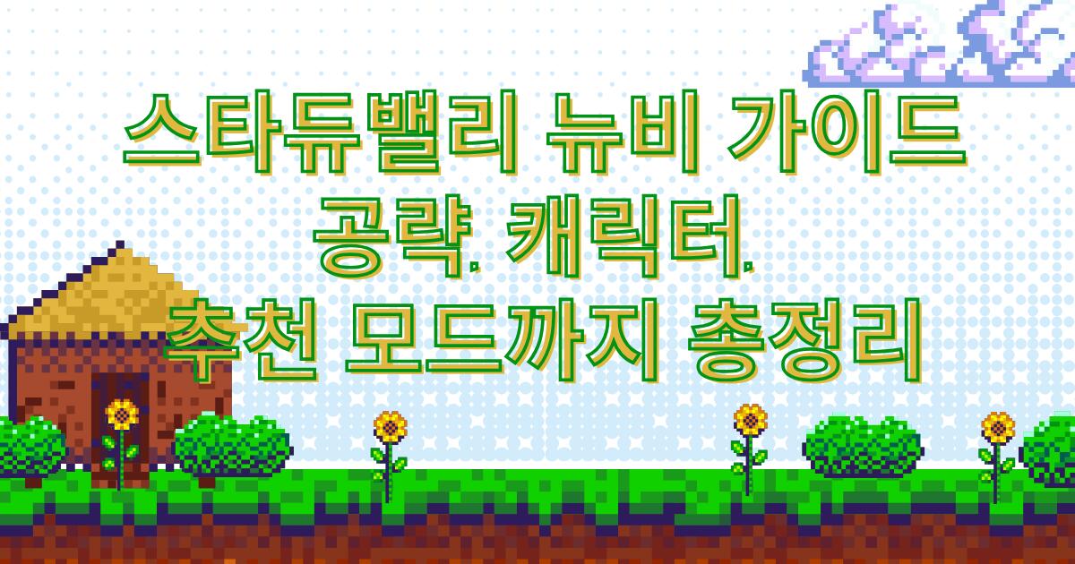 스타듀밸리 뉴비 가이드 – 공략, 캐릭터, 추천 모드까지 총정리