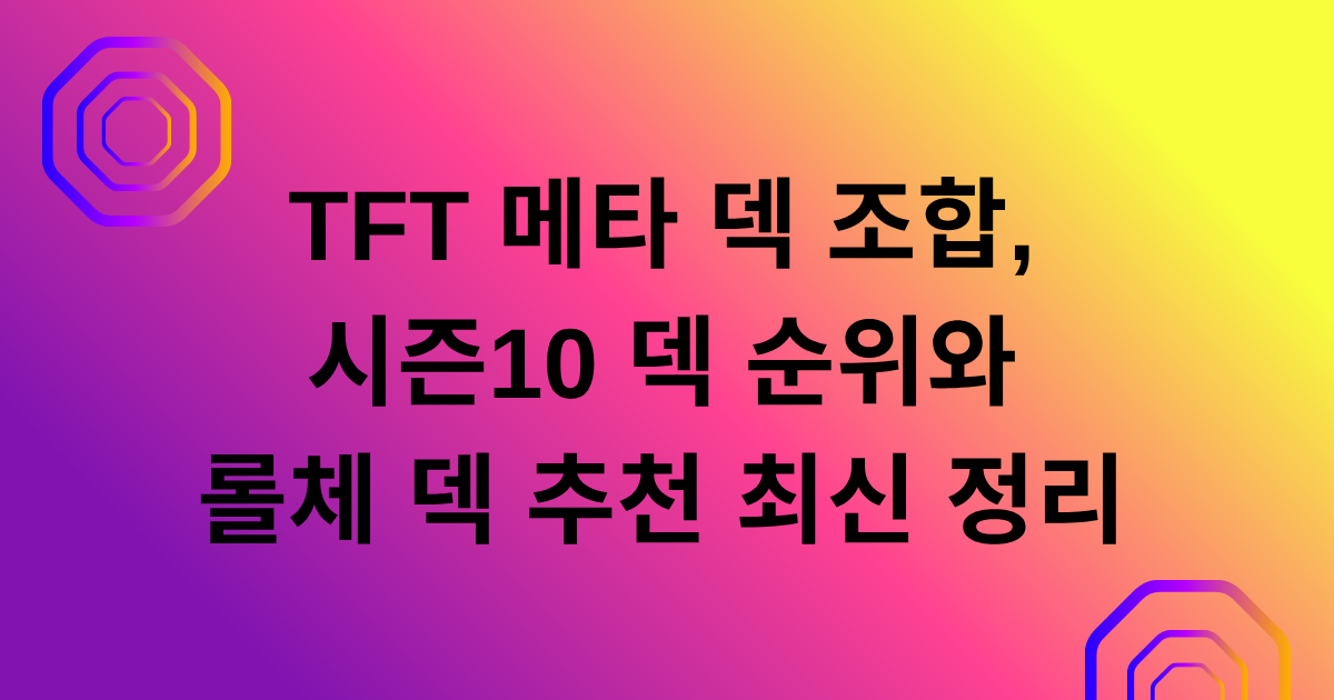 TFT 메타 덱 조합, 시즌10 덱 순위와 롤체 덱 추천 최신 정리