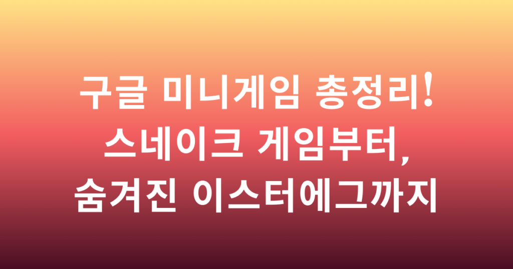 구글 미니게임 총정리! 스네이크 게임부터, 숨겨진 이스터에그까지