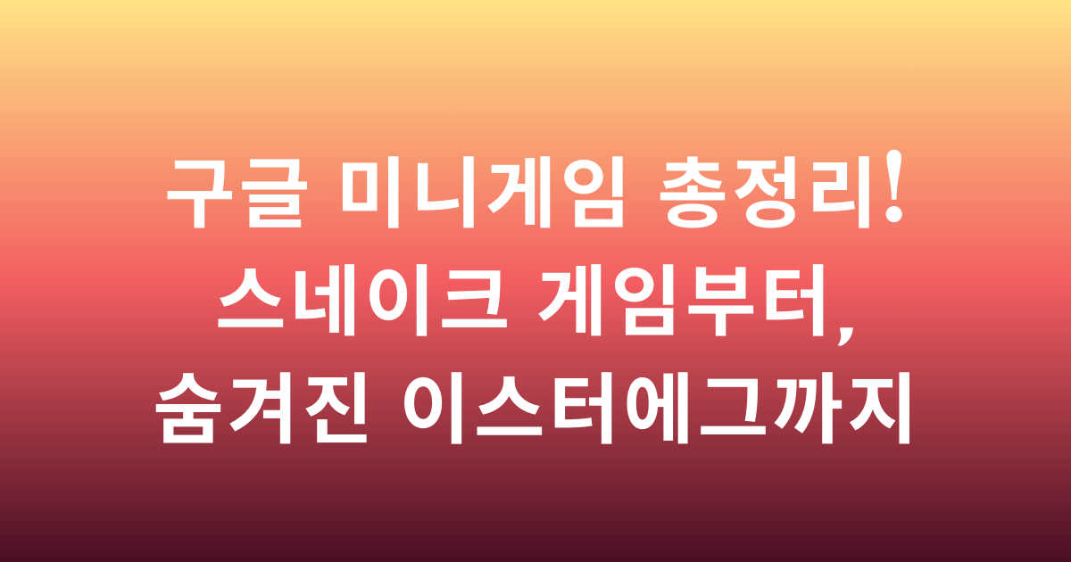 구글 미니게임 총정리! 스네이크 게임부터, 숨겨진 이스터에그까지