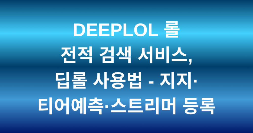 DEEPLOL 롤 전적 검색 서비스, 딥롤 사용법 - 지지·티어예측·스트리머 등록
