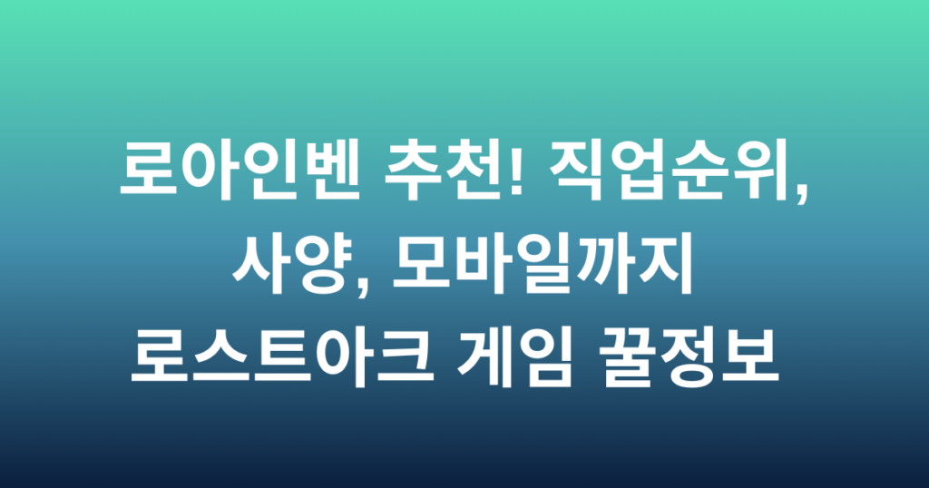 로아인벤 추천! 직업순위, 사양, 모바일까지 - 로스트아크 게임 꿀정보