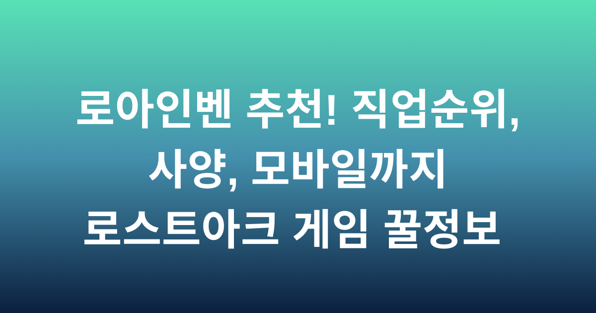 로아인벤 추천! 직업순위, 사양, 모바일까지 - 로스트아크 게임 꿀정보