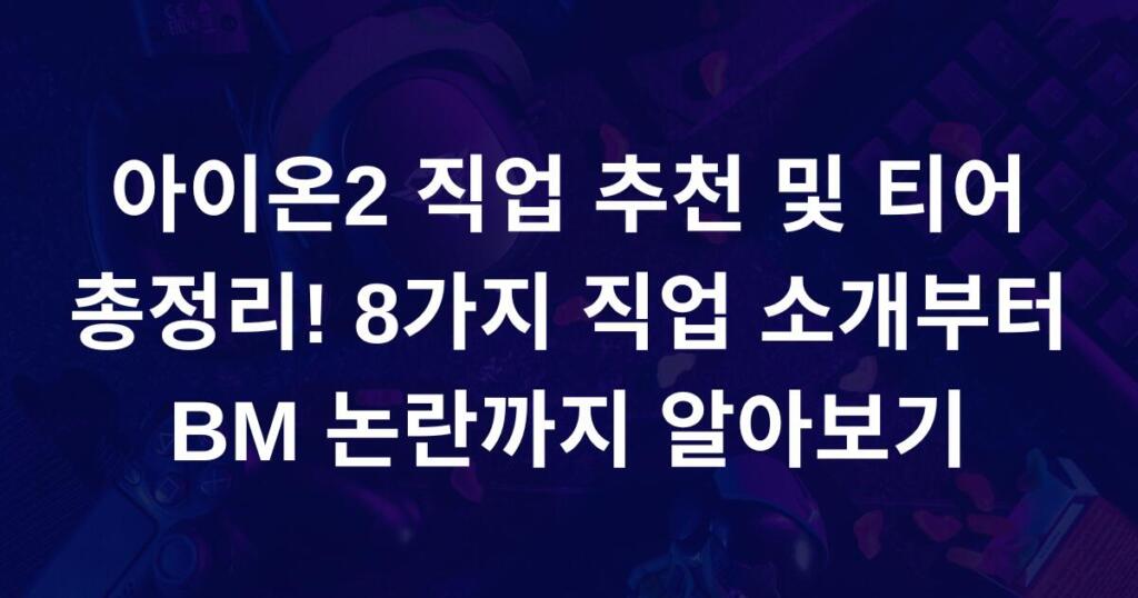 아이온2 직업 추천 및 티어 총정리! 8가지 직업 소개부터 BM 논란까지 알아보기