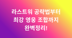 라스트워 공략법부터 최강 영웅 조합까지 완벽정리!