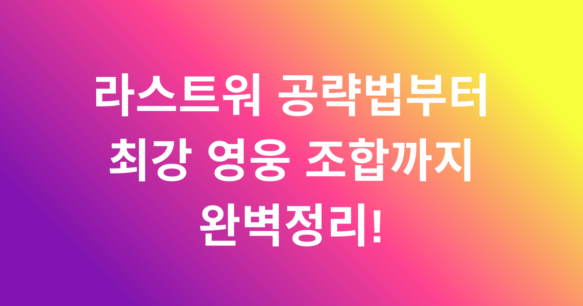 라스트워 공략법부터 최강 영웅 조합까지 완벽정리!