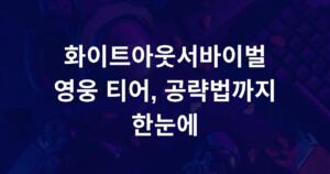 화이트아웃서바이벌 영웅 티어, 공략법까지 한눈에