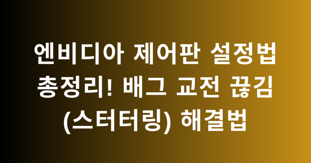엔비디아 제어판 설정법 총정리! 배그 교전 끊김(스터터링) 해결법