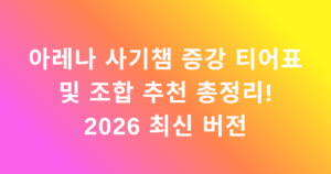 아레나 사기챔 증강 티어표 및 조합 추천 총정리! 2026 최신 버전