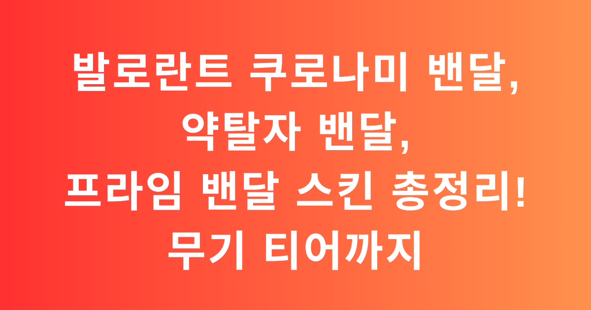 발로란트 쿠로나미 밴달, 약탈자 밴달, 프라임 밴달 스킨 총정리! 무기 티어