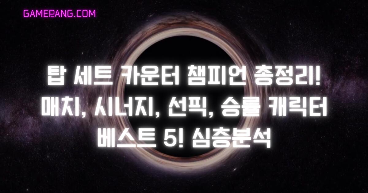 탑 세트 카운터 챔피언 총정리! 매치, 시너지, 선픽, 승률 캐릭터 베스트 5! 심층분석