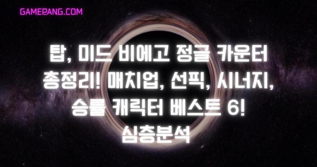 탑, 미드 비에고 정글 카운터 총정리! 매치업, 선픽, 시너지, 승률 캐릭터 베스트 6! 심층분석