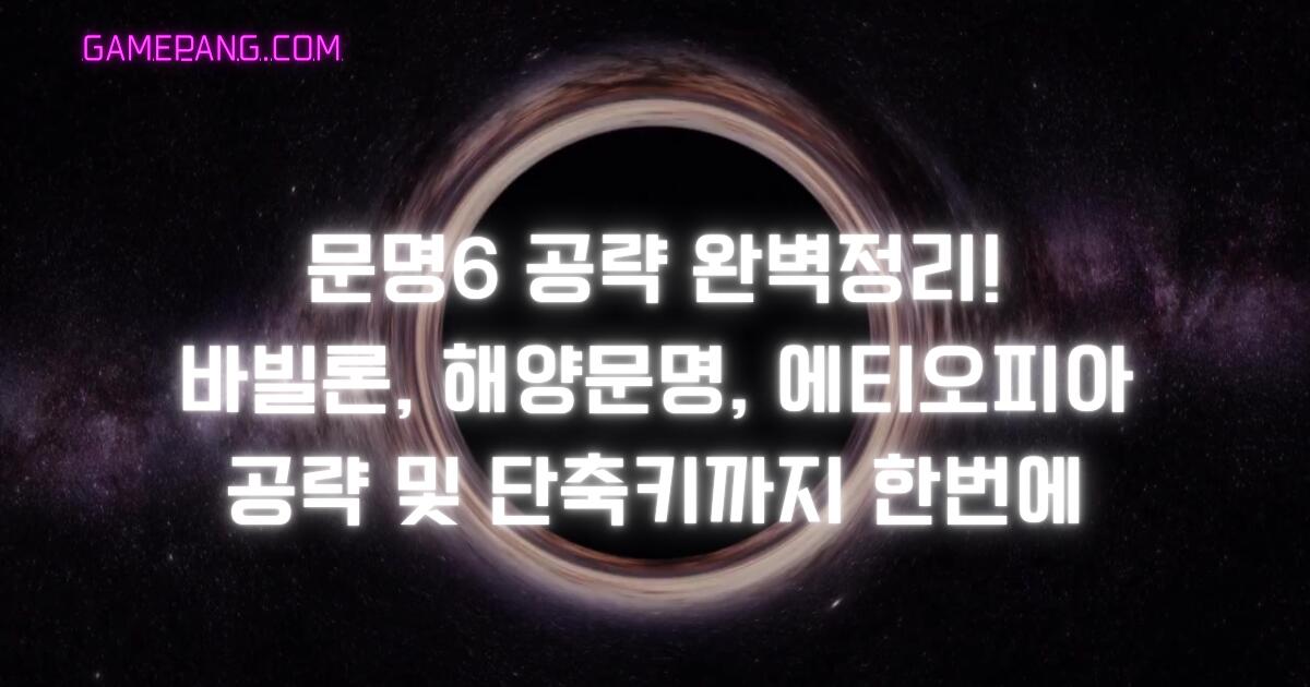 문명6 공략 완벽정리! 바빌론, 해양문명, 에티오피아 공략 및 단축키까지 한번에