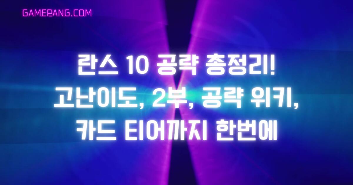 란스 10 공략 총정리! 고난이도, 2부, 공략 위키, 카드 티어까지 한번에